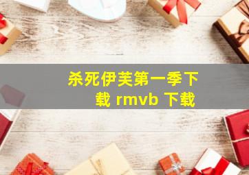 杀死伊芙第一季下载 rmvb 下载